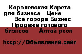 Королевская Карета для бизнеса › Цена ­ 180 000 - Все города Бизнес » Продажа готового бизнеса   . Алтай респ.